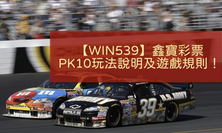 【WIN539】最詳細PK10玩法說明及遊戲規則！ 娛樂城 現金版 推薦